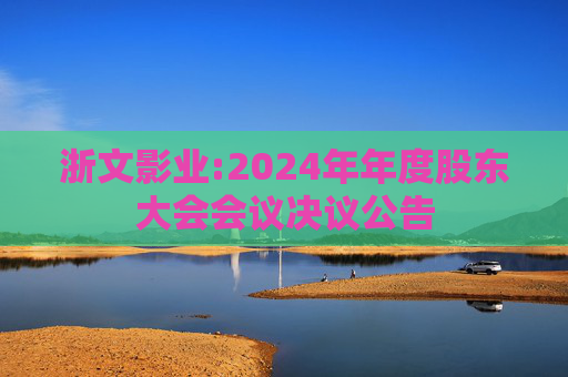 浙文影业:2024年年度股东大会会议决议公告