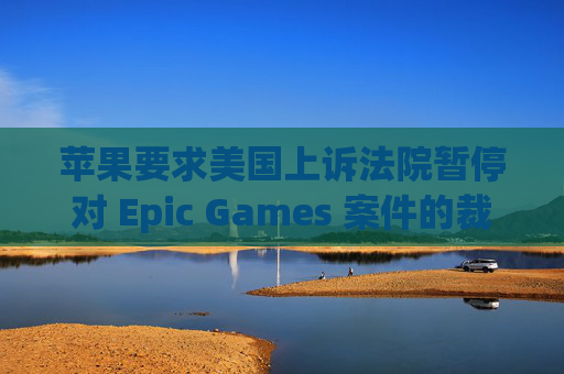 苹果要求美国上诉法院暂停对 Epic Games 案件的裁决 第1张 苹果要求美国上诉法院暂停对 Epic Games 案件的裁决 第1张