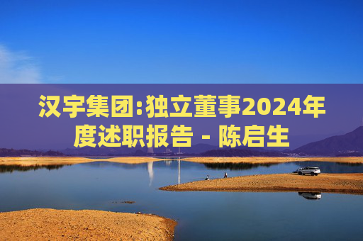 汉宇集团:独立董事2024年度述职报告－陈启生  第1张