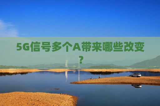 5G信号多个A带来哪些改变？
