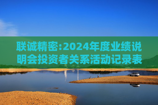联诚精密:2024年度业绩说明会投资者关系活动记录表