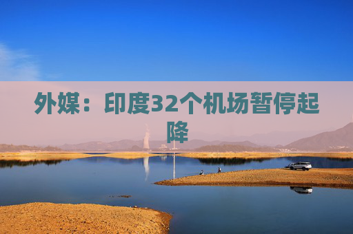 外媒：印度32个机场暂停起降