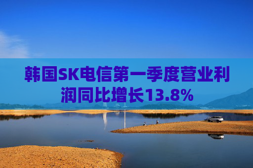 韩国SK电信第一季度营业利润同比增长13.8%