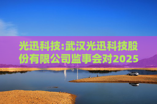 光迅科技:武汉光迅科技股份有限公司监事会对2025年限制性股票激励对象名单的核查意见