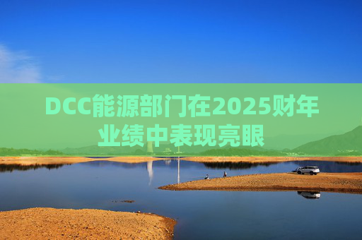 DCC能源部门在2025财年业绩中表现亮眼
