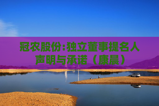冠农股份:独立董事提名人声明与承诺（康晨）