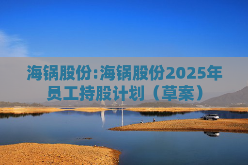 海锅股份:海锅股份2025年员工持股计划(草案)