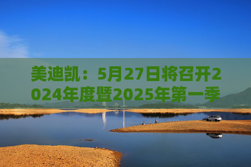 美迪凯：5月27日将召开2024年度暨2025年第一季度业绩说明会