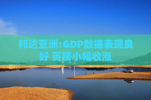 邦达亚洲:GDP数据表现良好 英镑小幅收涨  第1张