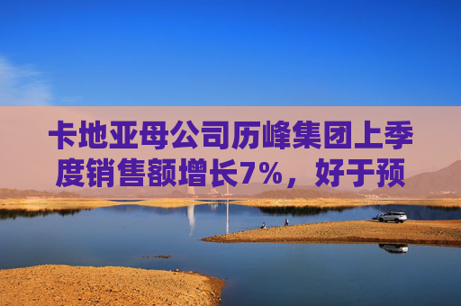 卡地亚母公司历峰集团上季度销售额增长7%，好于预期