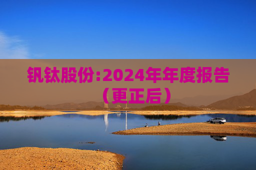 钒钛股份:2024年年度报告(更正后)