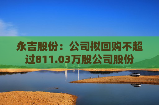 永吉股份：公司拟回购不超过811.03万股公司股份