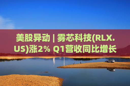 美股异动 | 雾芯科技(RLX.US)涨2% Q1营收同比增长46.5%
