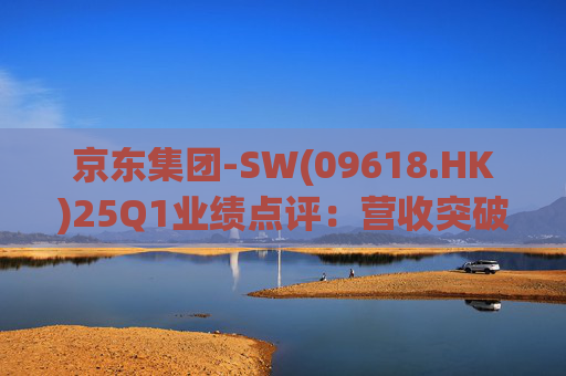 京东集团-SW(09618.HK)25Q1业绩点评：营收突破3000亿元超预期 新业务外送生态初显锋芒