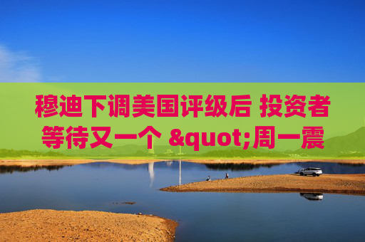 穆迪下调美国评级后 投资者等待又一个 "周一震荡"  第1张