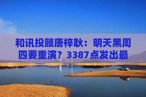 和讯投顾唐梓耿:明天黑周四要重演?3387点发出最后警告,A股明天剧本已定 第1张 和讯投顾唐梓耿:明天黑周四要重演?3387点发出最后警告,A股明天剧本已定 第1张