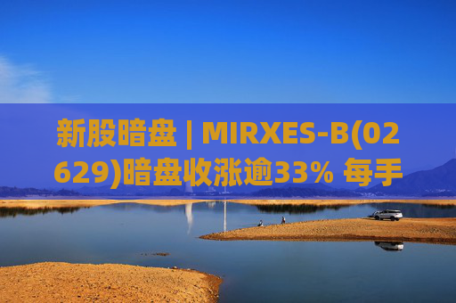 新股暗盘 | MIRXES-B(02629)暗盘收涨逾33% 每手赚790港元  第1张