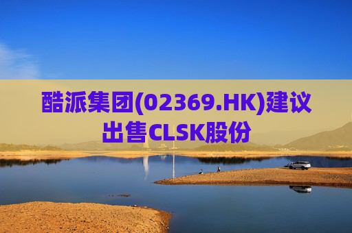 酷派集团(02369.HK)建议出售CLSK股份