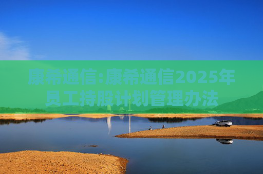 康希通信:康希通信2025年员工持股计划管理办法  第1张