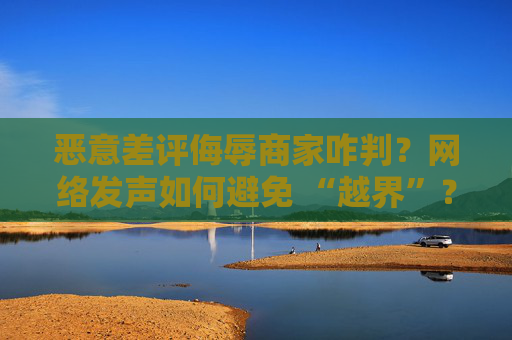 恶意差评侮辱商家咋判？网络发声如何避免 “越界”？最高法发布典型案例  第1张