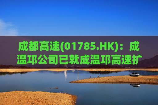 成都高速(01785.HK):成温邛公司已就成温邛高速扩容项目TJ1和TJ6标段土建施工完成公开招标