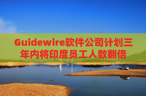 Guidewire软件公司计划三年内将印度员工人数翻倍 第1张 Guidewire软件公司计划三年内将印度员工人数翻倍 第1张