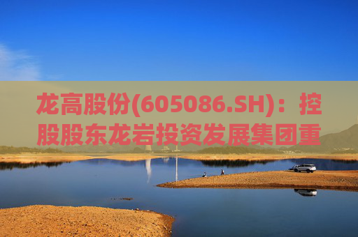 龙高股份(605086.SH)：控股股东龙岩投资发展集团重组