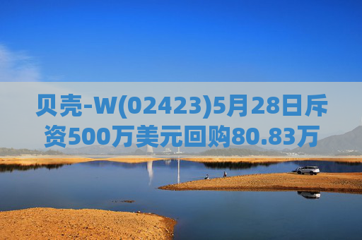 贝壳-W(02423)5月28日斥资500万美元回购80.83万股