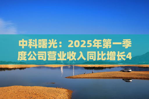 中科曙光:2025年第一季度公司营业收入同比增长4.34%,达25.86亿元