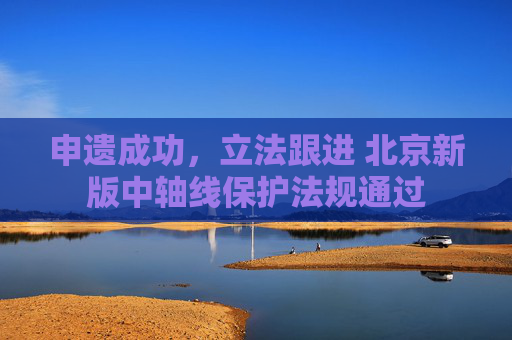 申遗成功,立法跟进 北京新版中轴线保护法规通过