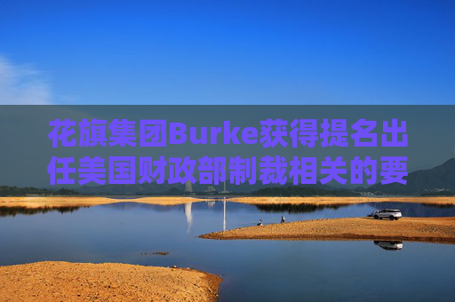 花旗集团Burke获得提名出任美国财政部制裁相关的要职