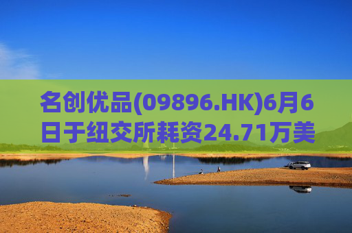 名创优品(09896.HK)6月6日于纽交所耗资24.71万美元回购5.52万股