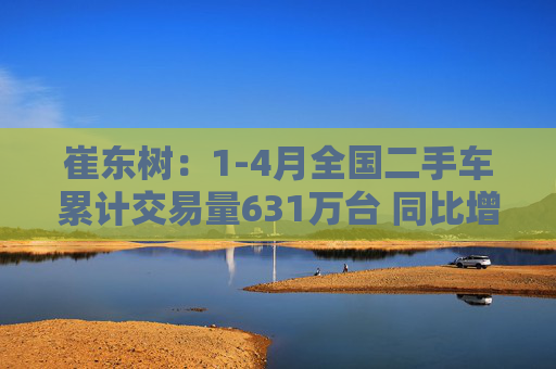 崔东树:1-4月全国二手车累计交易量631万台 同比增0.5%